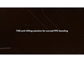 Video still of a black background behind the words “THE anti-lifting solution for curved FPC bonding”